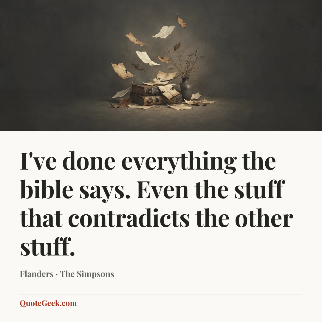 “I've done everything the bible says. Even the stuff that contradicts the other stuff.” — Flanders · The Simpsons. Illustrated QuoteGeek card.