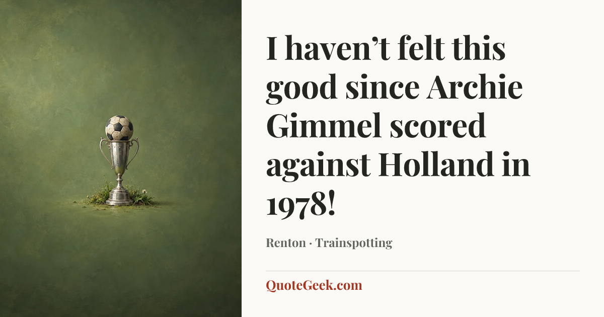 “I haven’t felt this good since Archie Gimmel scored against Holland in 1978!” — Renton · Trainspotting. Illustrated QuoteGeek card.
