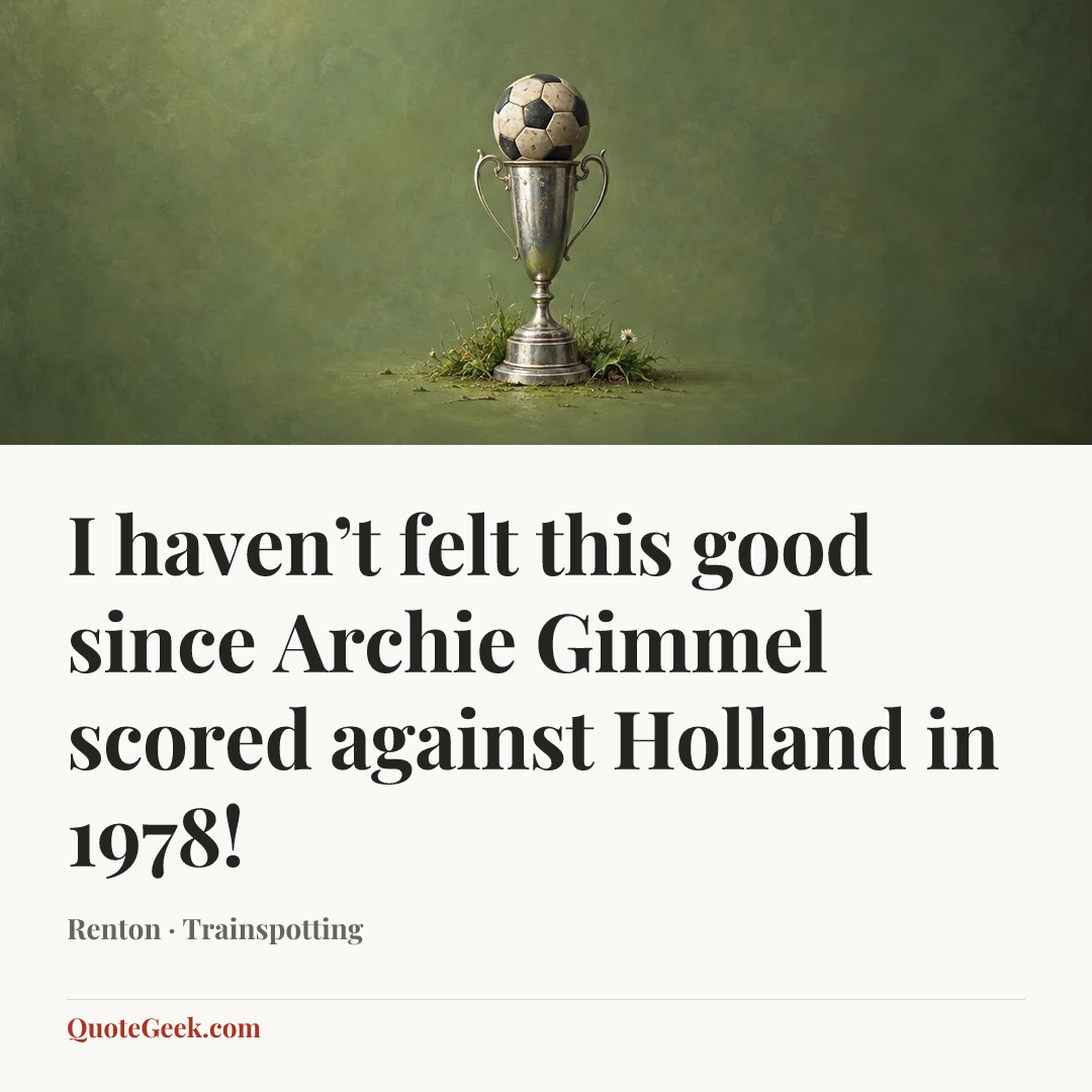 “I haven’t felt this good since Archie Gimmel scored against Holland in 1978!” — Renton · Trainspotting. Illustrated QuoteGeek card.