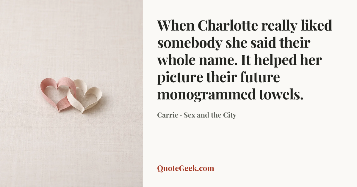 “When Charlotte really liked somebody she said their whole name. It helped her picture their future monogrammed towels.” — Carrie · Sex and the City. Illustrated QuoteGeek card.