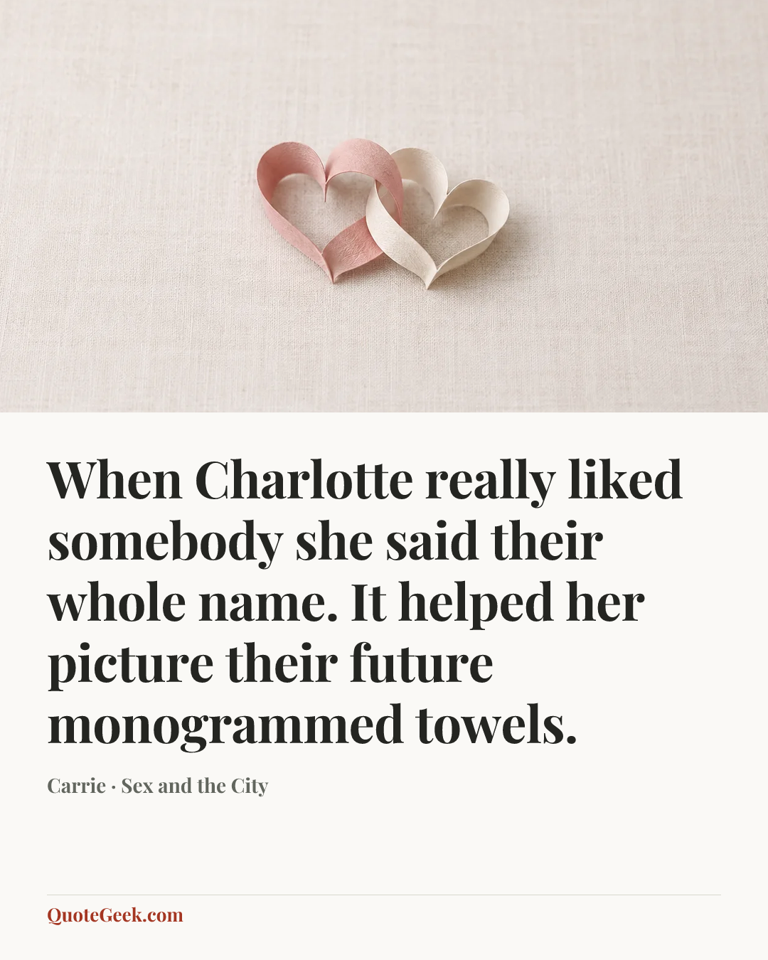 “When Charlotte really liked somebody she said their whole name. It helped her picture their future monogrammed towels.” — Carrie · Sex and the City. Illustrated QuoteGeek card.