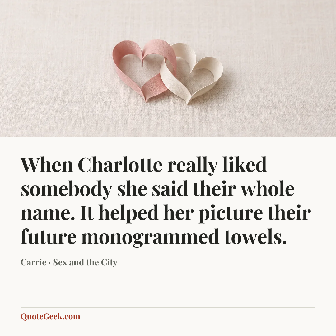 “When Charlotte really liked somebody she said their whole name. It helped her picture their future monogrammed towels.” — Carrie · Sex and the City. Illustrated QuoteGeek card.