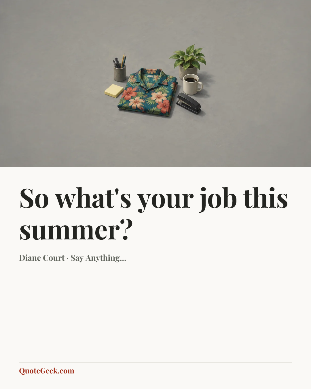 “So what's your job this summer?” — Diane Court · Say Anything.... Illustrated QuoteGeek card.