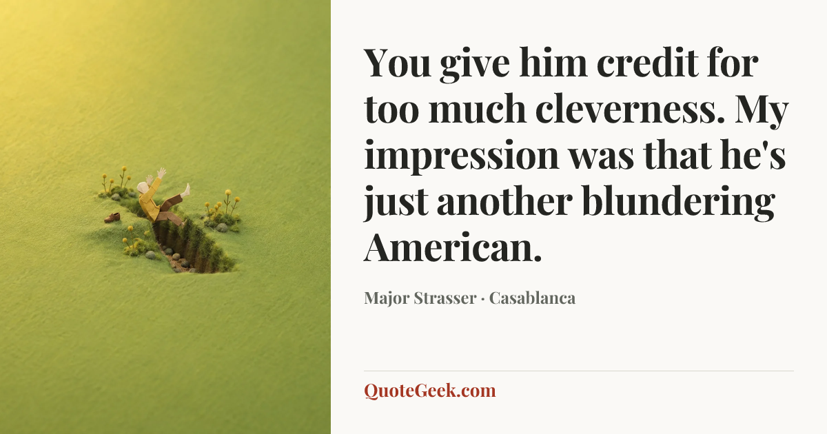 “You give him credit for too much cleverness. My impression was that he's just another blundering American.” — Major Strasser · Casablanca. Illustrated QuoteGeek card.