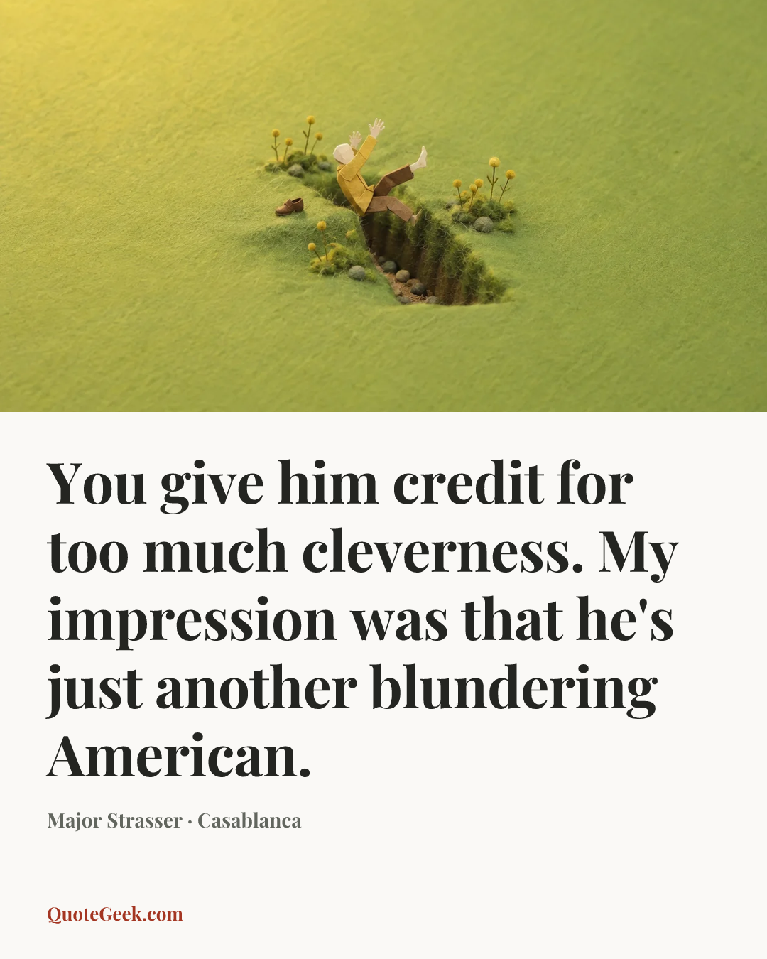 “You give him credit for too much cleverness. My impression was that he's just another blundering American.” — Major Strasser · Casablanca. Illustrated QuoteGeek card.