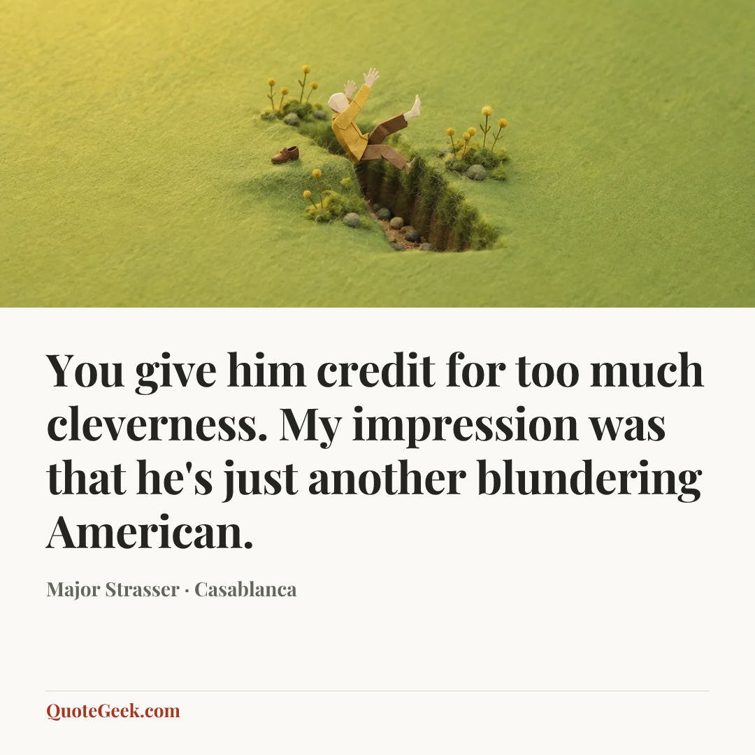 “You give him credit for too much cleverness. My impression was that he's just another blundering American.” — Major Strasser · Casablanca. Illustrated QuoteGeek card.