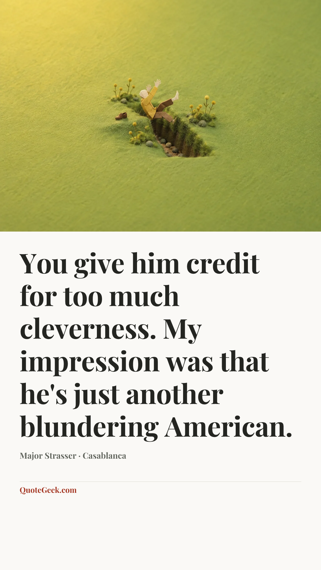 “You give him credit for too much cleverness. My impression was that he's just another blundering American.” — Major Strasser · Casablanca. Illustrated QuoteGeek card.