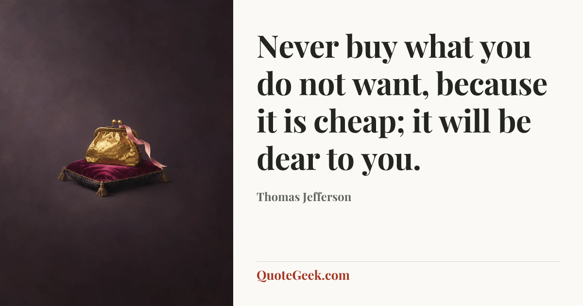 “Never buy what you do not want, because it is cheap; it will be dear to you.” — Thomas Jefferson. Illustrated QuoteGeek card.