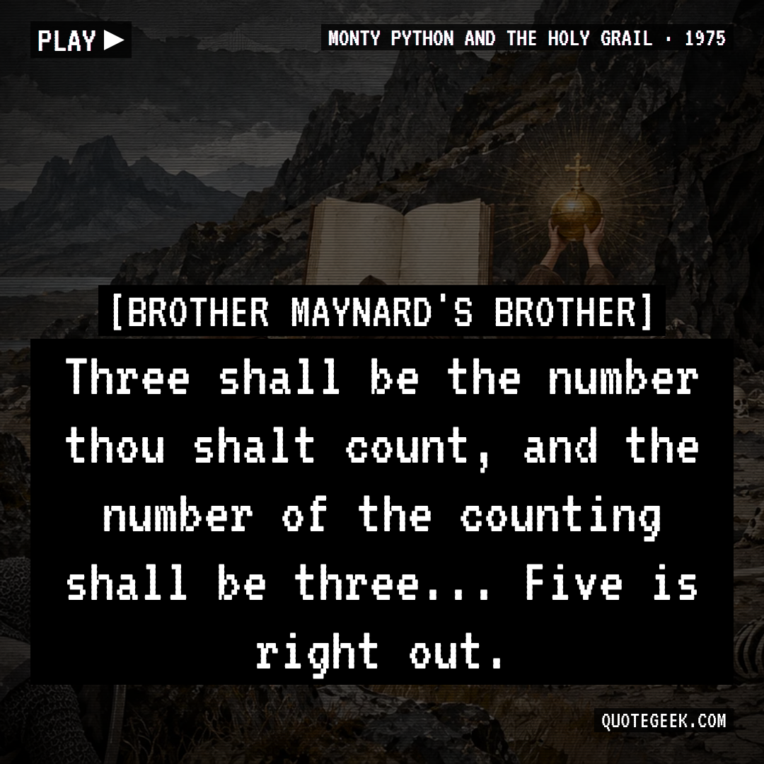 “Three shall be the number thou shalt count, and the number of the counting shall be three... Five is right out.” — Brother Maynard's Brother · Monty Python and the Holy Grail. Illustrated QuoteGeek card.