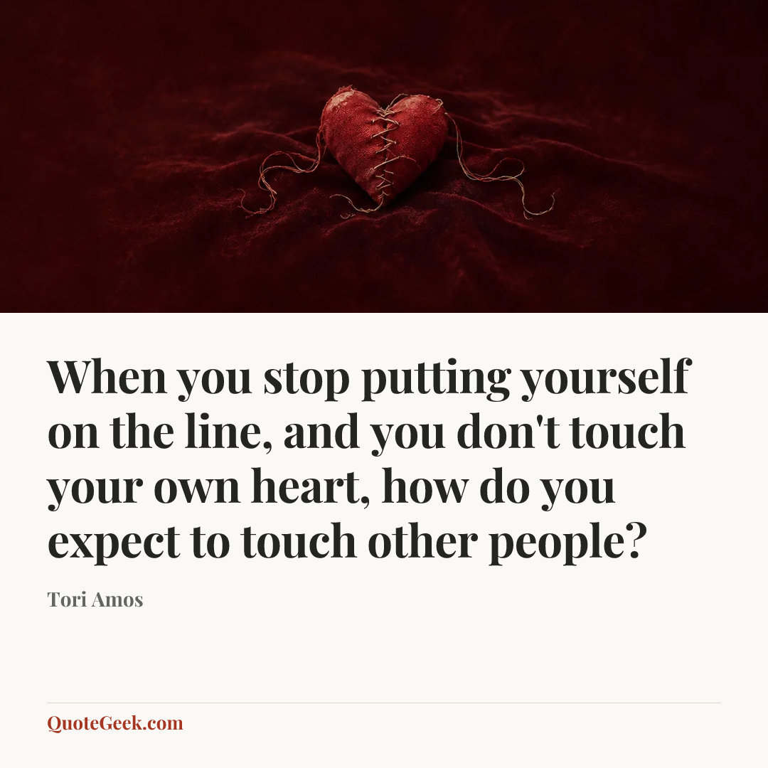 “When you stop putting yourself on the line, and you don't touch your own heart, how do you expect to touch other people?” — Tori Amos. Illustrated QuoteGeek card.