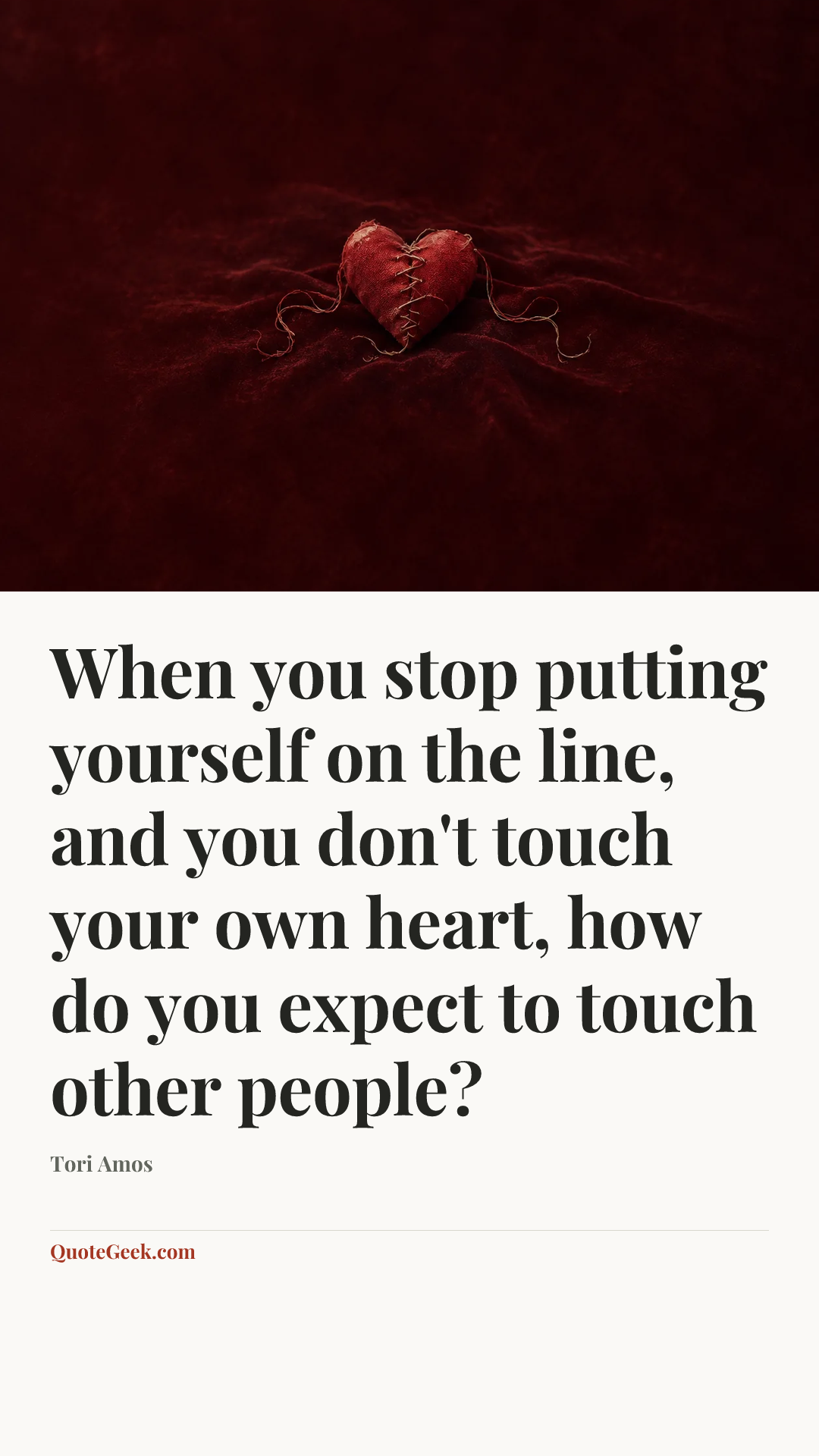 “When you stop putting yourself on the line, and you don't touch your own heart, how do you expect to touch other people?” — Tori Amos. Illustrated QuoteGeek card.