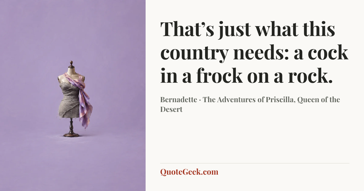 “That’s just what this country needs: a cock in a frock on a rock.” — Bernadette · The Adventures of Priscilla, Queen of the Desert. Illustrated QuoteGeek card.