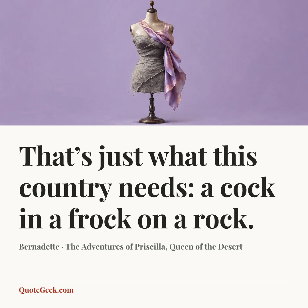 “That’s just what this country needs: a cock in a frock on a rock.” — Bernadette · The Adventures of Priscilla, Queen of the Desert. Illustrated QuoteGeek card.
