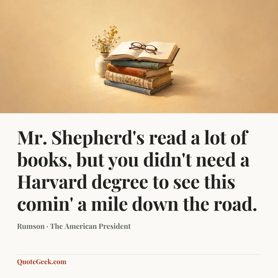 “Mr. Shepherd's read a lot of books, but you didn't need a Harvard degree to see this comin' a mile down the road.” — Rumson · The American President. Illustrated QuoteGeek card.