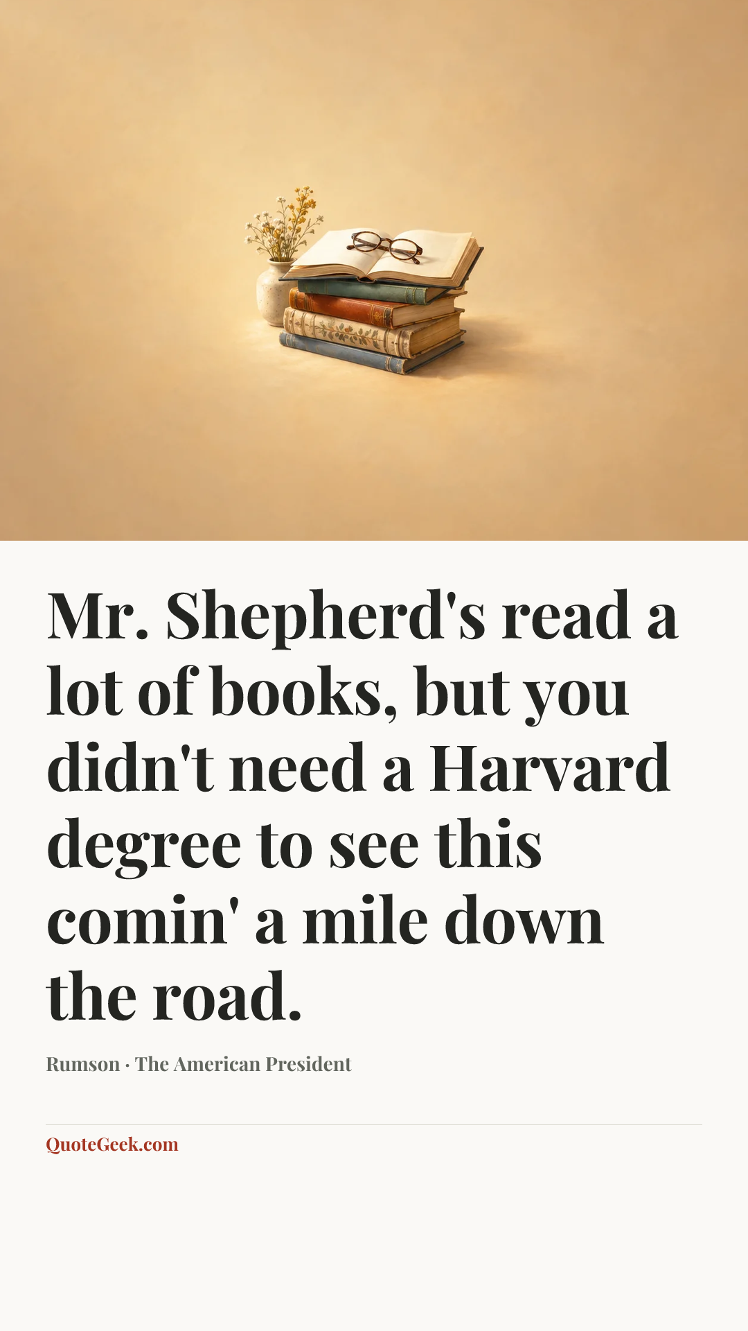 “Mr. Shepherd's read a lot of books, but you didn't need a Harvard degree to see this comin' a mile down the road.” — Rumson · The American President. Illustrated QuoteGeek card.