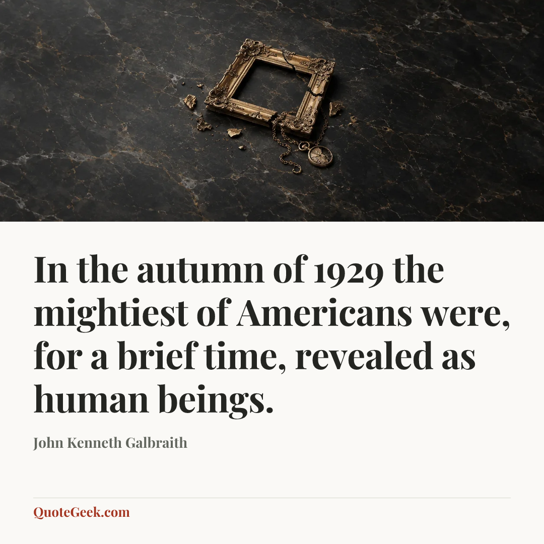 “In the autumn of 1929 the mightiest of Americans were, for a brief time, revealed as human beings.” — John Kenneth Galbraith. Illustrated QuoteGeek card.