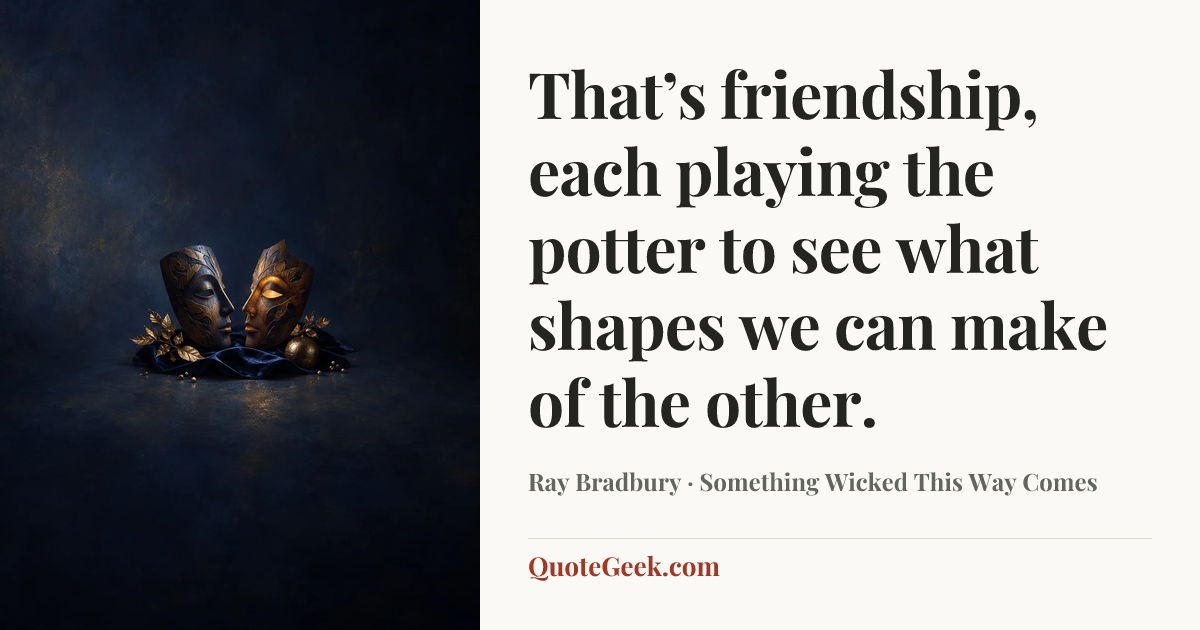 “That’s friendship, each playing the potter to see what shapes we can make of the other.” — Ray Bradbury · Something Wicked This Way Comes. Illustrated QuoteGeek card.
