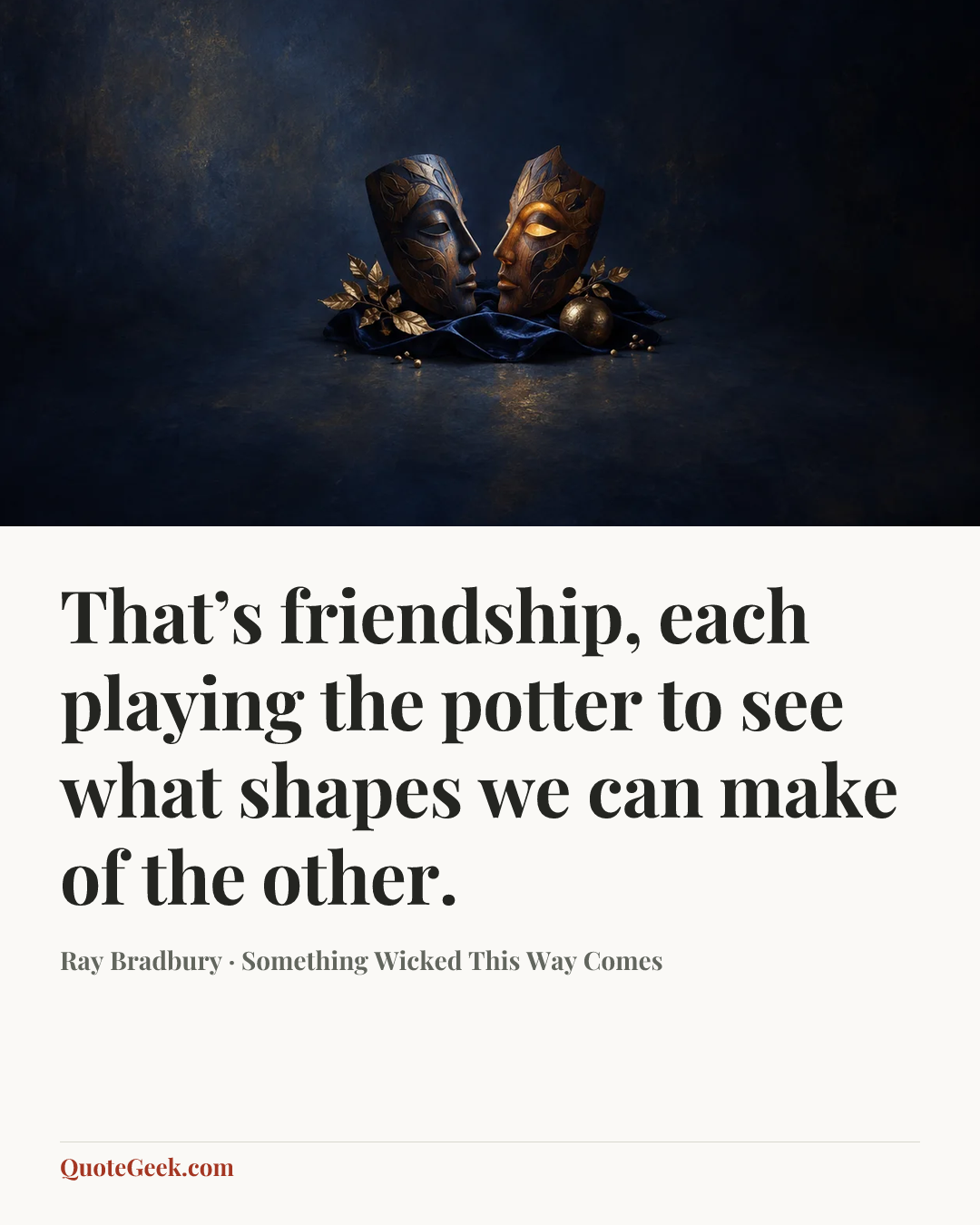 “That’s friendship, each playing the potter to see what shapes we can make of the other.” — Ray Bradbury · Something Wicked This Way Comes. Illustrated QuoteGeek card.