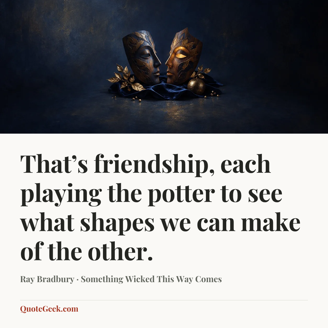 “That’s friendship, each playing the potter to see what shapes we can make of the other.” — Ray Bradbury · Something Wicked This Way Comes. Illustrated QuoteGeek card.
