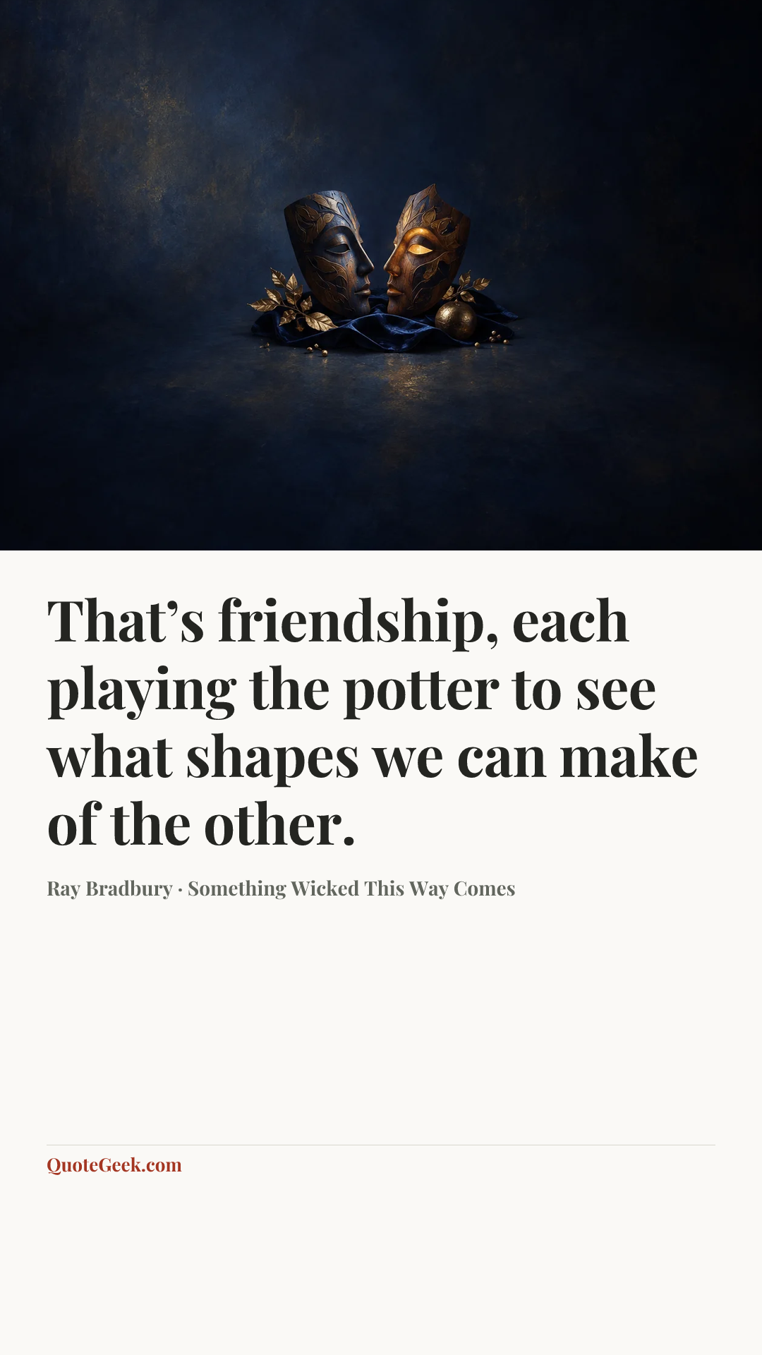 “That’s friendship, each playing the potter to see what shapes we can make of the other.” — Ray Bradbury · Something Wicked This Way Comes. Illustrated QuoteGeek card.