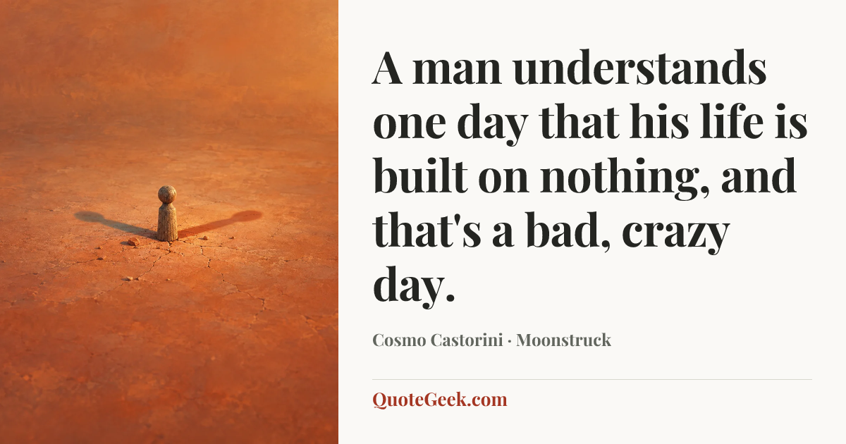 “A man understands one day that his life is built on nothing, and that's a bad, crazy day.” — Cosmo Castorini · Moonstruck. Illustrated QuoteGeek card.