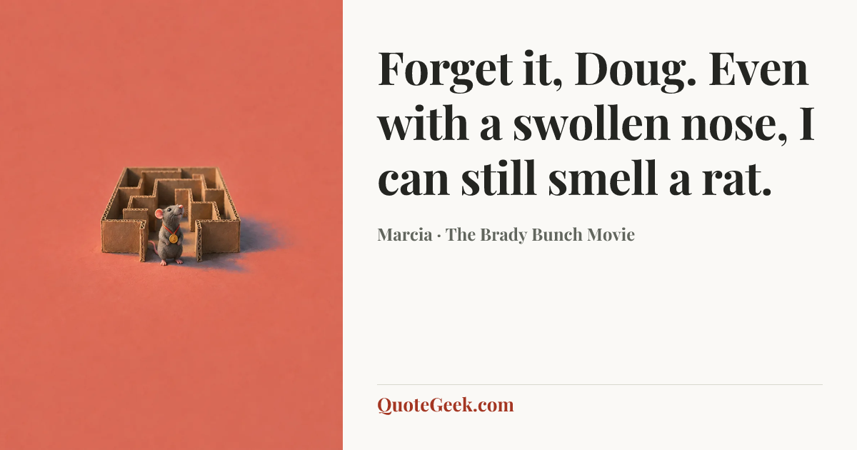 “Forget it, Doug. Even with a swollen nose, I can still smell a rat.” — Marcia · The Brady Bunch Movie. Illustrated QuoteGeek card.