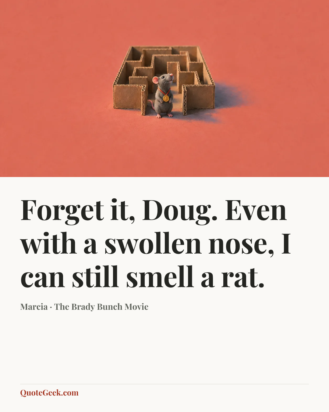 “Forget it, Doug. Even with a swollen nose, I can still smell a rat.” — Marcia · The Brady Bunch Movie. Illustrated QuoteGeek card.