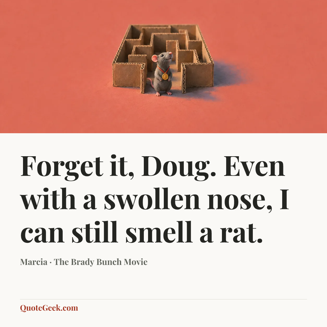 “Forget it, Doug. Even with a swollen nose, I can still smell a rat.” — Marcia · The Brady Bunch Movie. Illustrated QuoteGeek card.