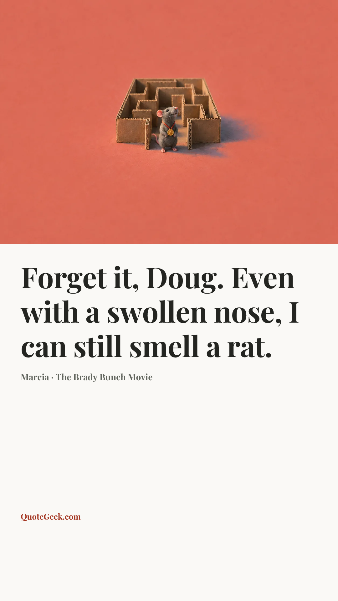 “Forget it, Doug. Even with a swollen nose, I can still smell a rat.” — Marcia · The Brady Bunch Movie. Illustrated QuoteGeek card.