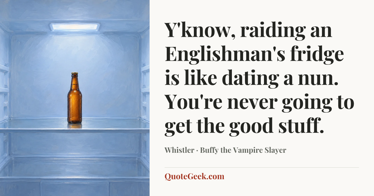 “Y'know, raiding an Englishman's fridge is like dating a nun. You're never going to get the good stuff.” — Whistler · Buffy the Vampire Slayer. Illustrated QuoteGeek card.