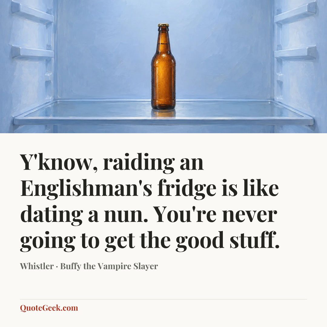 “Y'know, raiding an Englishman's fridge is like dating a nun. You're never going to get the good stuff.” — Whistler · Buffy the Vampire Slayer. Illustrated QuoteGeek card.