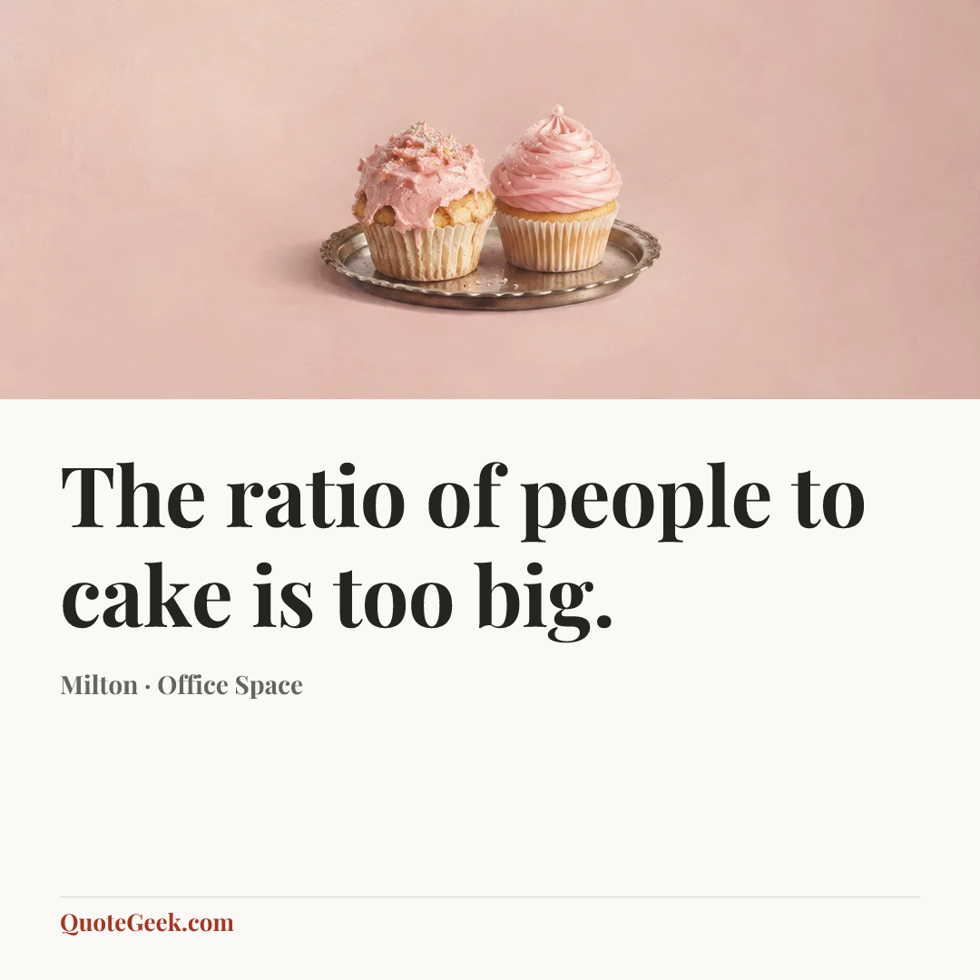 “The ratio of people to cake is too big.” — Milton · Office Space. Illustrated QuoteGeek card.