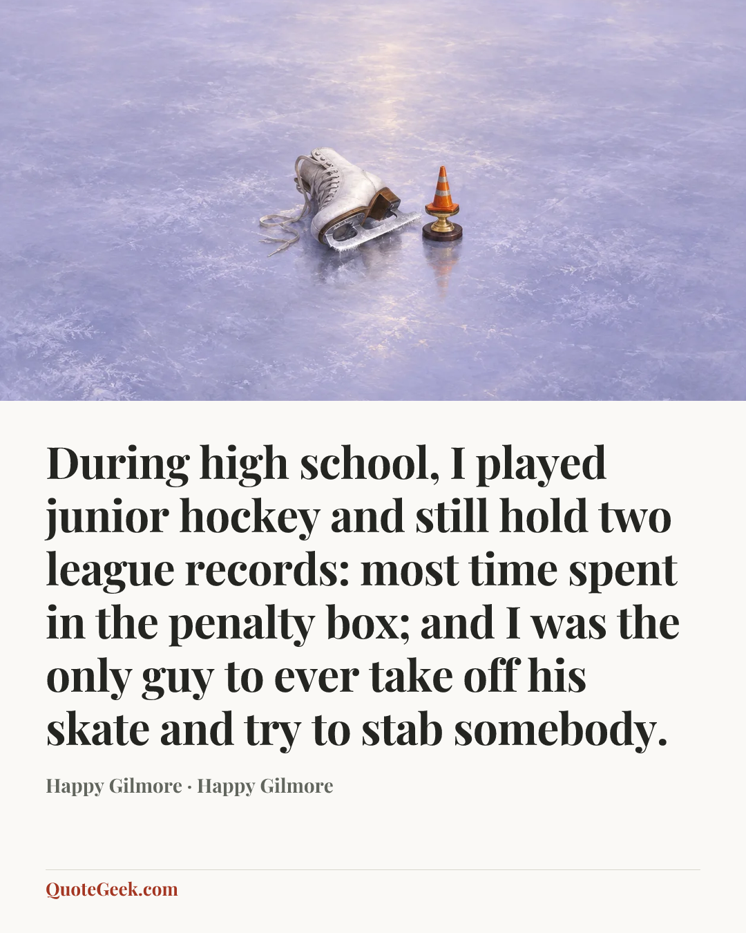 “During high school, I played junior hockey and still hold two league records: most time spent in the penalty box; and I was the only guy to ever take off his skate and try to stab somebody.” — Happy Gilmore · Happy Gilmore. Illustrated QuoteGeek card.