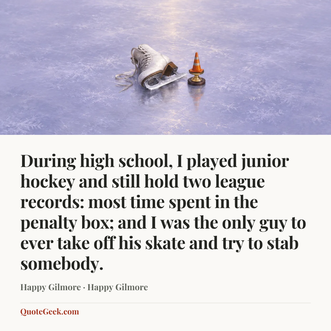 “During high school, I played junior hockey and still hold two league records: most time spent in the penalty box; and I was the only guy to ever take off his skate and try to stab somebody.” — Happy Gilmore · Happy Gilmore. Illustrated QuoteGeek card.
