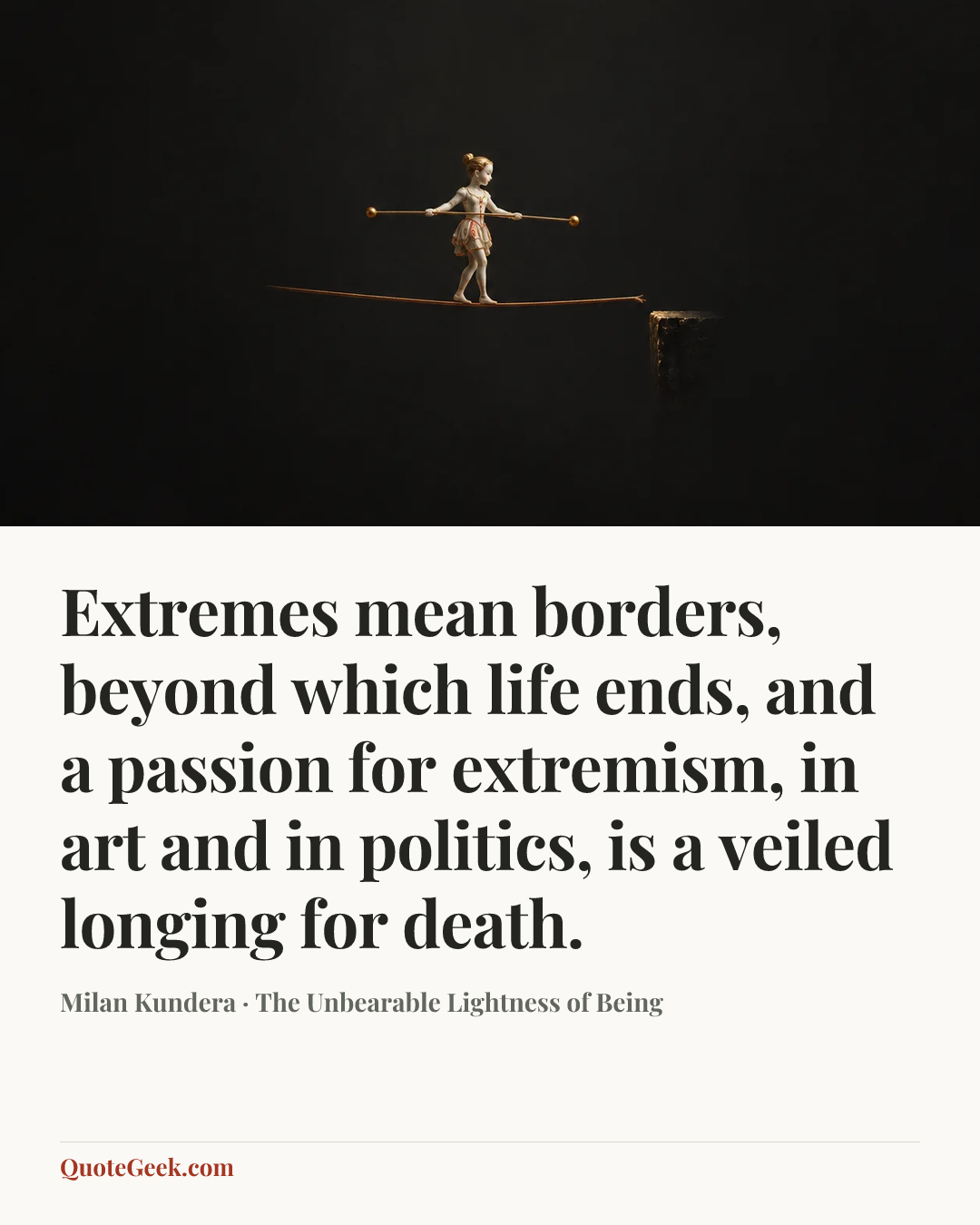 “Extremes mean borders, beyond which life ends, and a passion for extremism, in art and in politics, is a veiled longing for death.” — Milan Kundera · The Unbearable Lightness of Being. Illustrated QuoteGeek card.