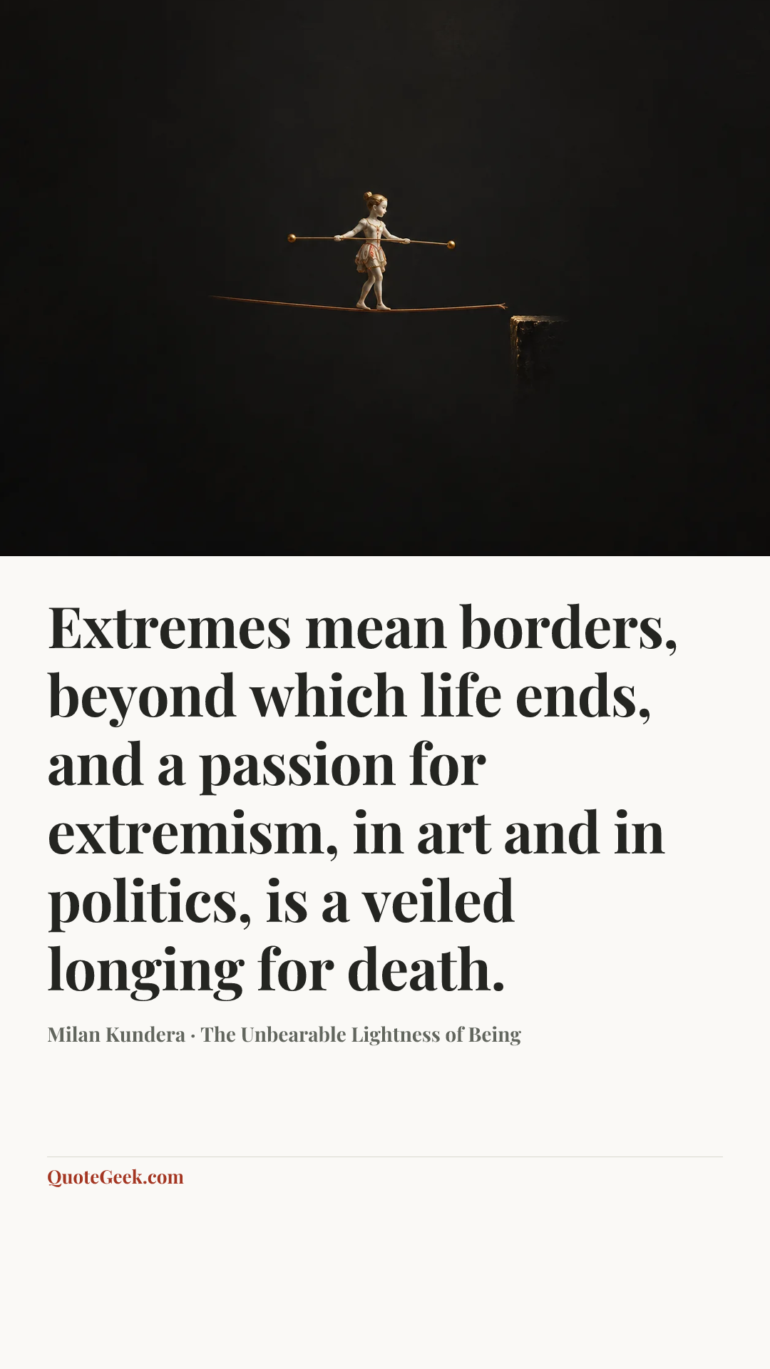 “Extremes mean borders, beyond which life ends, and a passion for extremism, in art and in politics, is a veiled longing for death.” — Milan Kundera · The Unbearable Lightness of Being. Illustrated QuoteGeek card.