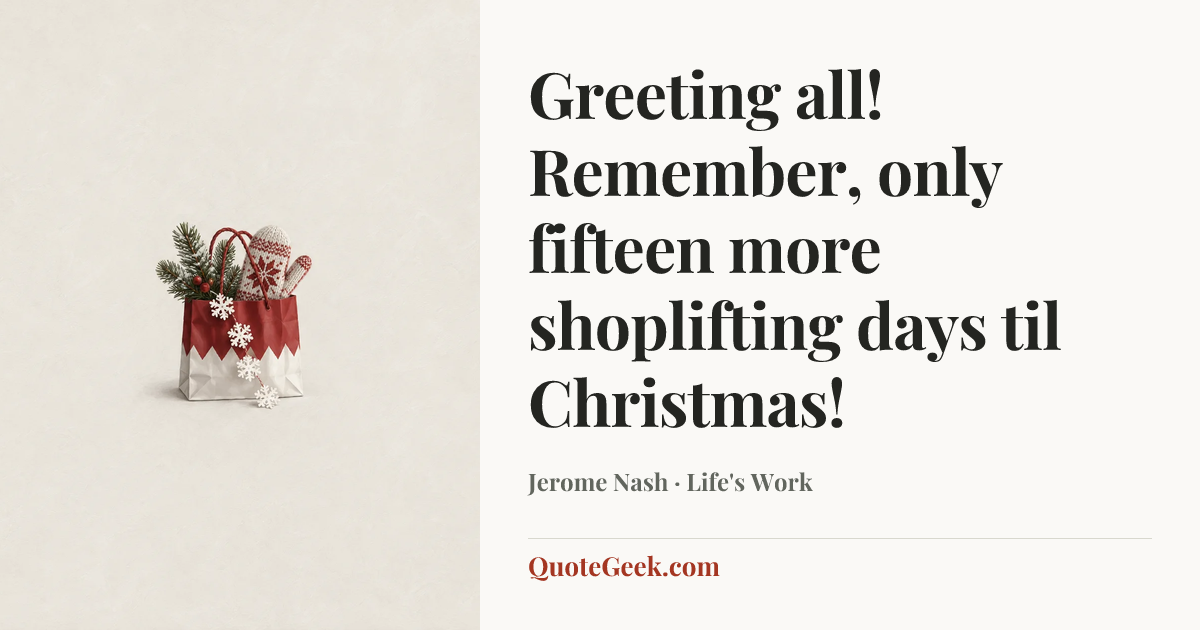 “Greeting all! Remember, only fifteen more shoplifting days til Christmas!” — Jerome Nash · Life's Work. Illustrated QuoteGeek card.