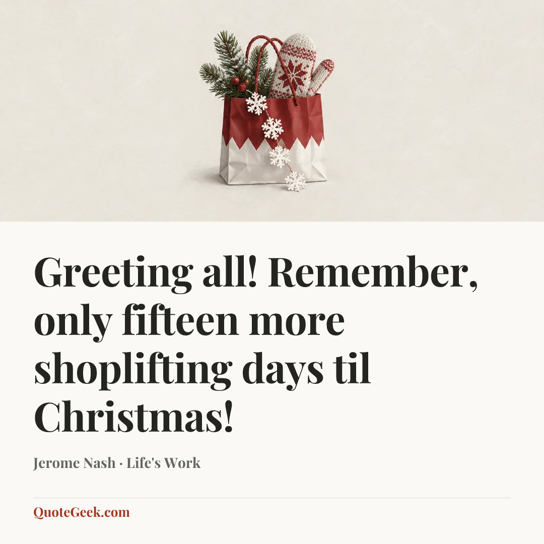 “Greeting all! Remember, only fifteen more shoplifting days til Christmas!” — Jerome Nash · Life's Work. Illustrated QuoteGeek card.