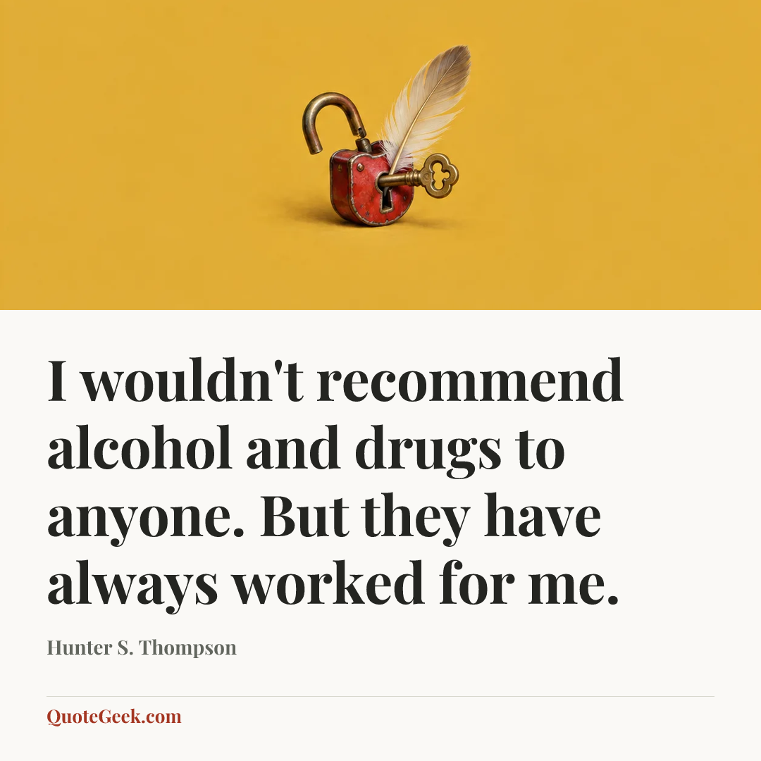 “I wouldn't recommend alcohol and drugs to anyone. But they have always worked for me.” — Hunter S. Thompson. Illustrated QuoteGeek card.
