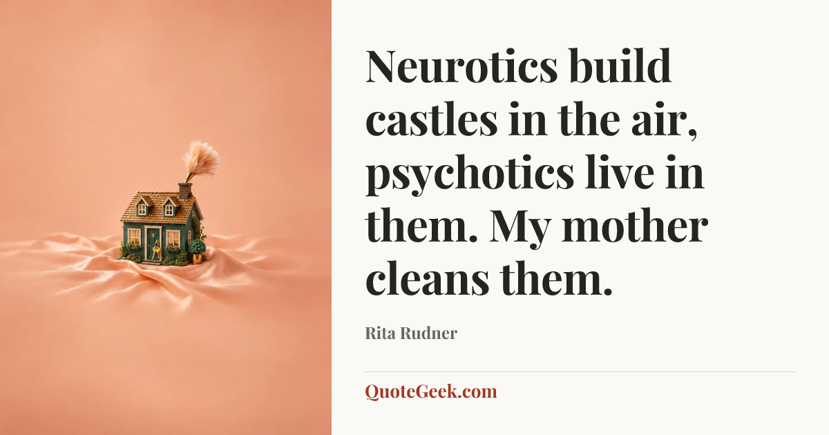 “Neurotics build castles in the air, psychotics live in them. My mother cleans them.” — Rita Rudner. Illustrated QuoteGeek card.