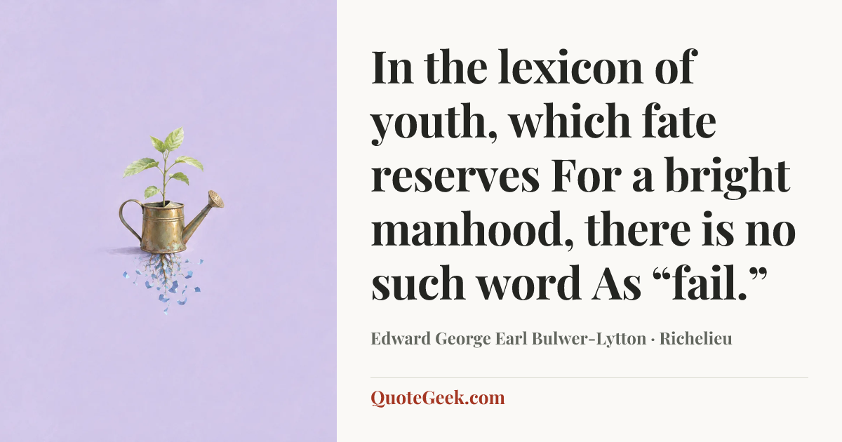 “In the lexicon of youth, which fate reserves
For a bright manhood, there is no such word
As “fail.”” — Edward George Earl Bulwer-Lytton · Richelieu. Illustrated QuoteGeek card.