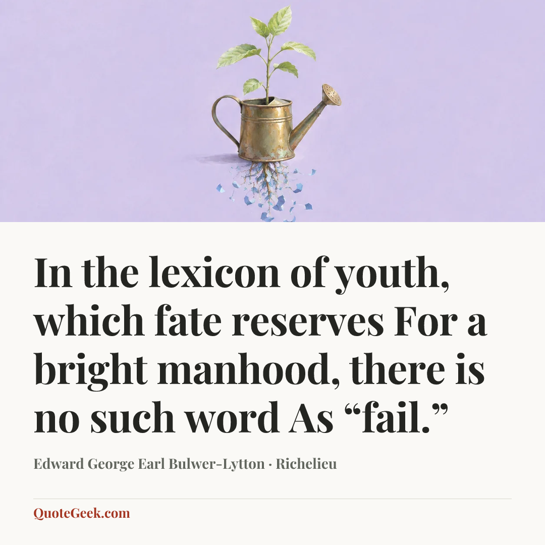 “In the lexicon of youth, which fate reserves
For a bright manhood, there is no such word
As “fail.”” — Edward George Earl Bulwer-Lytton · Richelieu. Illustrated QuoteGeek card.