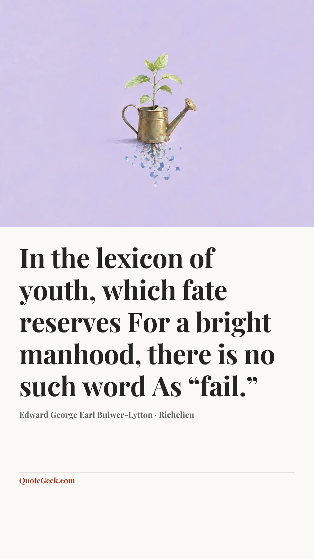 “In the lexicon of youth, which fate reserves
For a bright manhood, there is no such word
As “fail.”” — Edward George Earl Bulwer-Lytton · Richelieu. Illustrated QuoteGeek card.