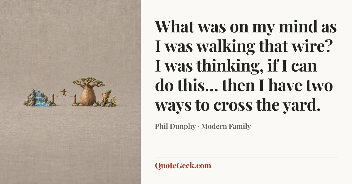 “What was on my mind as I was walking that wire? I was thinking, if I can do this… then I have two ways to cross the yard.” — Phil Dunphy · Modern Family. Illustrated QuoteGeek card.