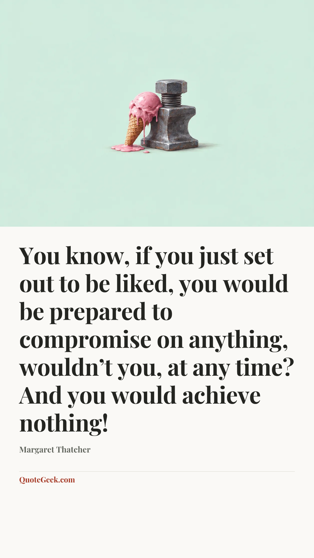 “You know, if you just set out to be liked, you would be prepared to compromise on anything, wouldn’t you, at any time? And you would achieve nothing!” — Margaret Thatcher. Illustrated QuoteGeek card.