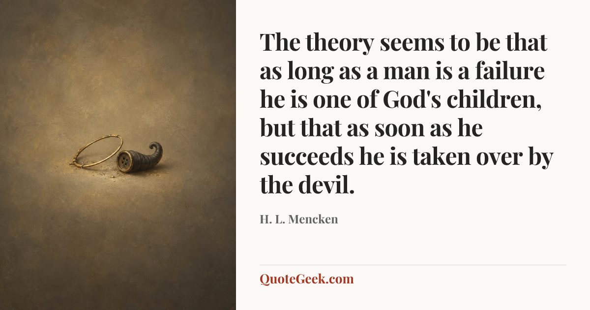 “The theory seems to be that as long as a man is a failure he is one of God's children, but that as soon as he succeeds he is taken over by the devil.” — H. L. Mencken. Illustrated QuoteGeek card.