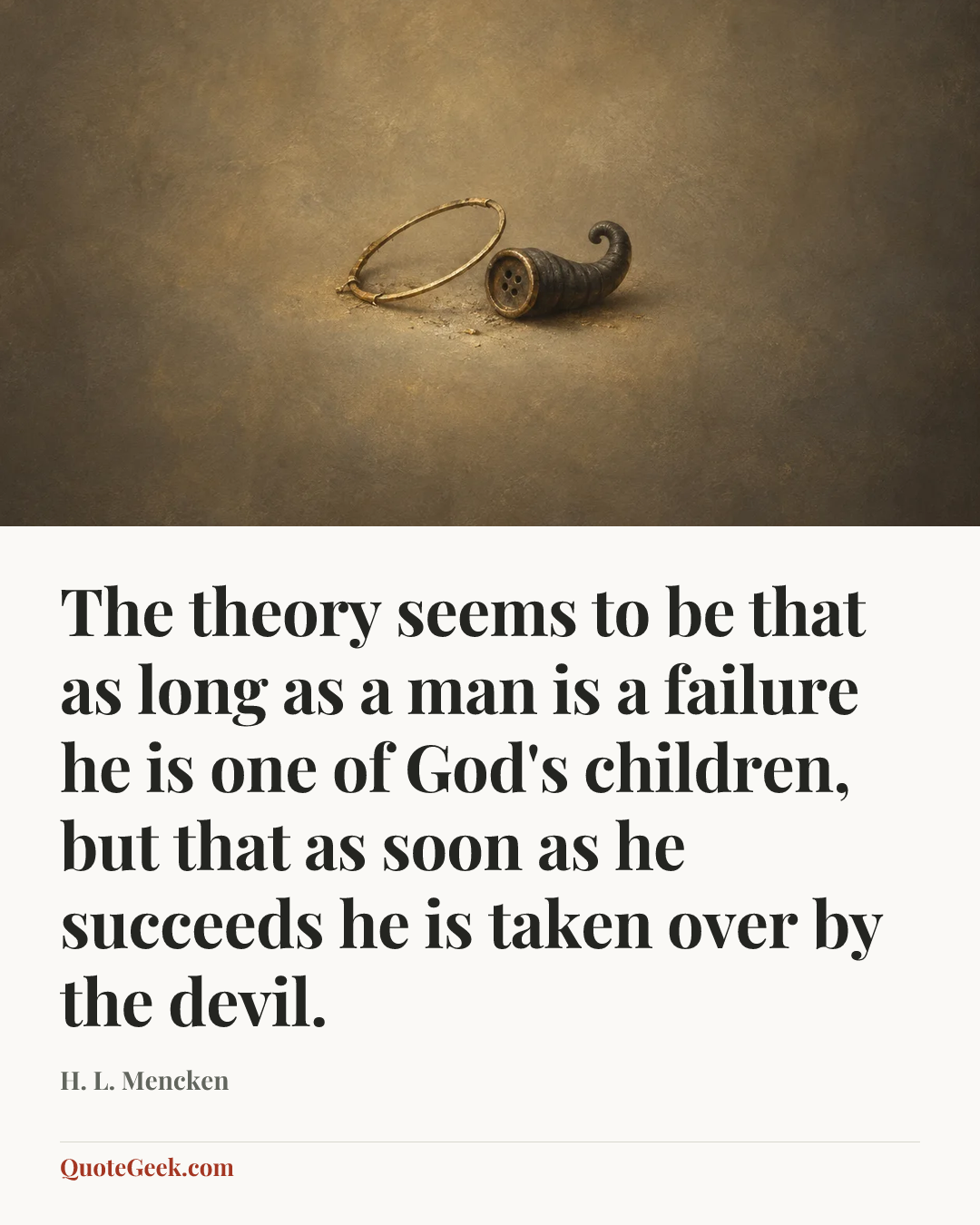 “The theory seems to be that as long as a man is a failure he is one of God's children, but that as soon as he succeeds he is taken over by the devil.” — H. L. Mencken. Illustrated QuoteGeek card.