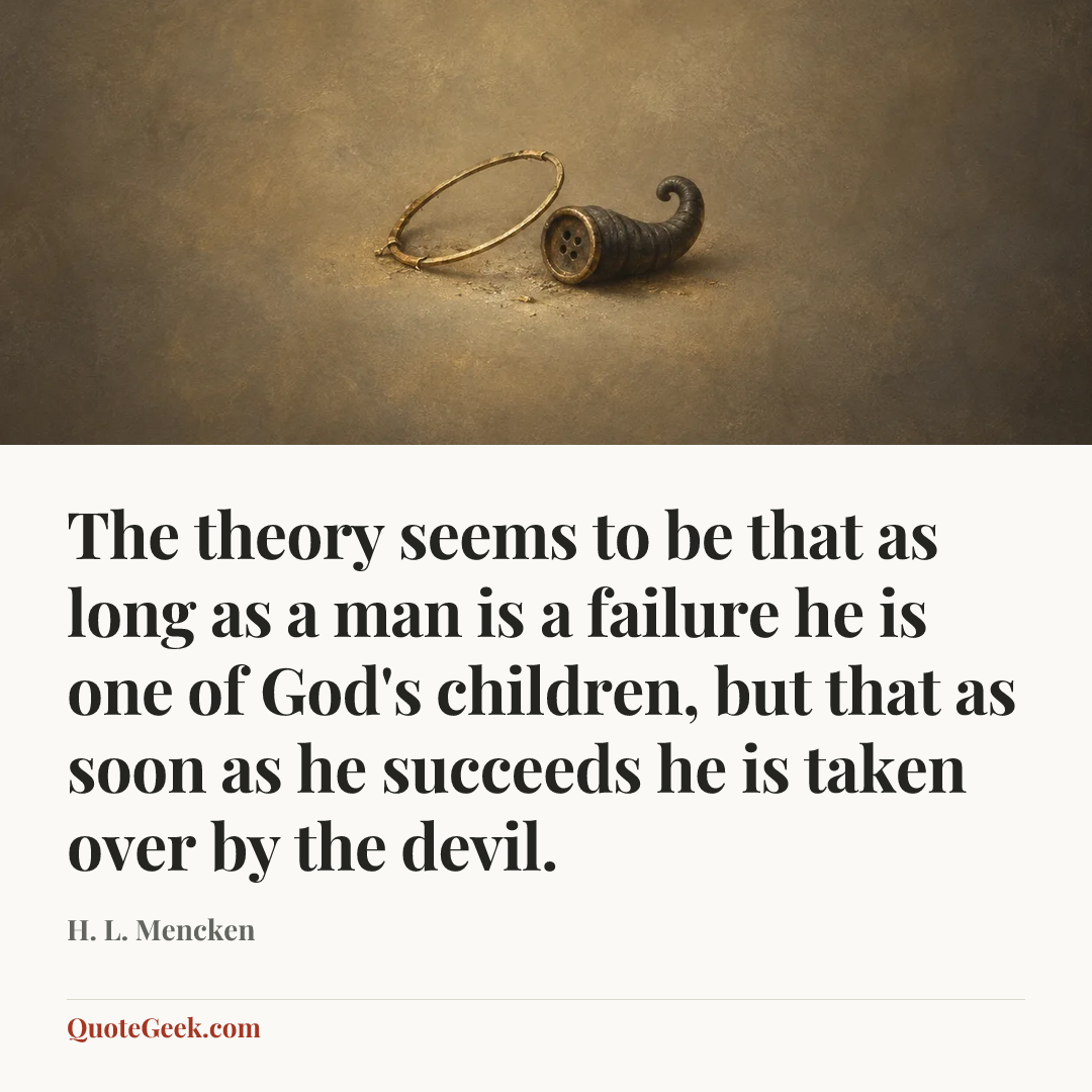 “The theory seems to be that as long as a man is a failure he is one of God's children, but that as soon as he succeeds he is taken over by the devil.” — H. L. Mencken. Illustrated QuoteGeek card.