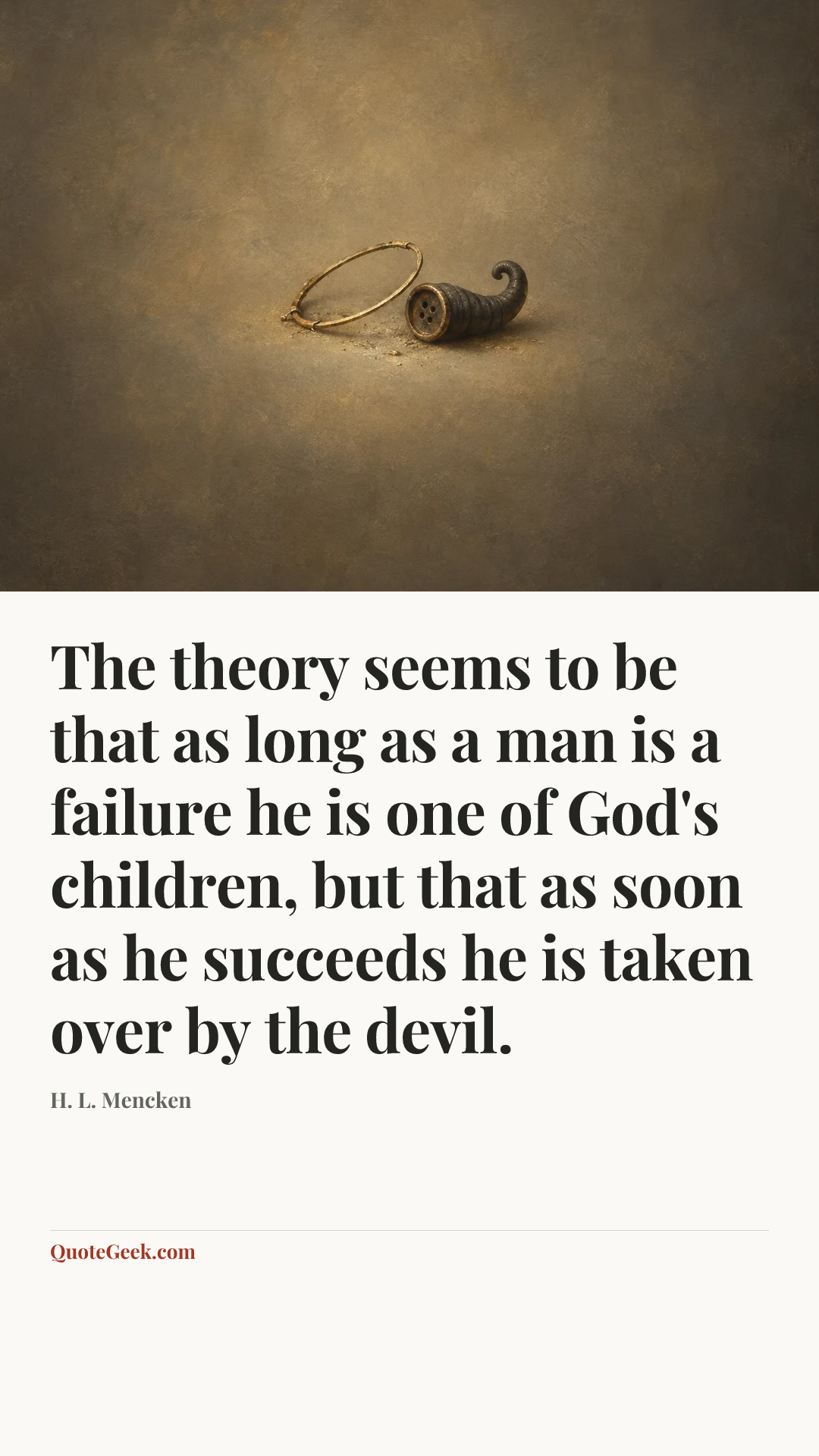 “The theory seems to be that as long as a man is a failure he is one of God's children, but that as soon as he succeeds he is taken over by the devil.” — H. L. Mencken. Illustrated QuoteGeek card.