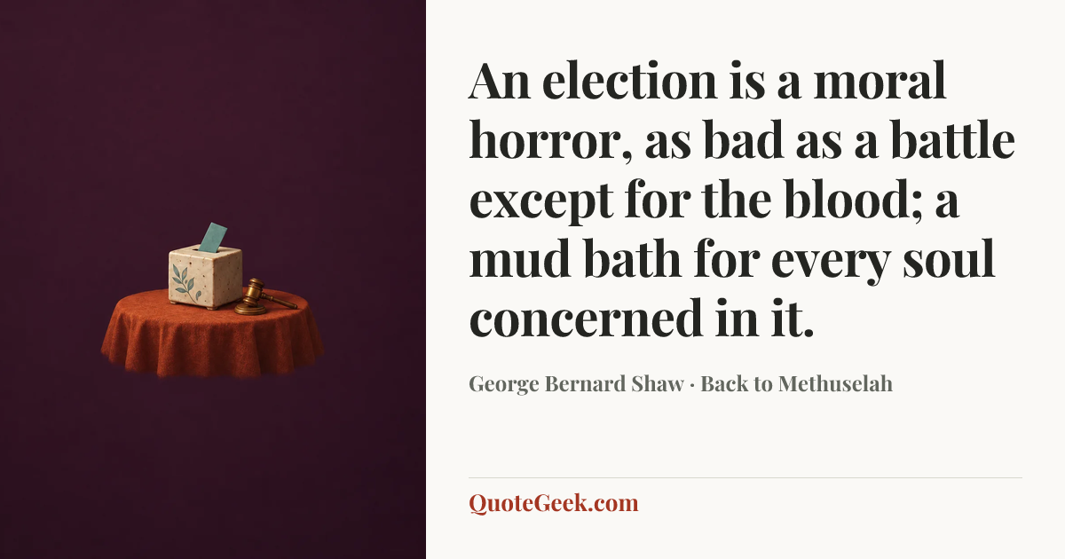“An election is a moral horror, as bad as a battle except for the blood; a mud bath for every soul concerned in it.” — George Bernard Shaw · Back to Methuselah. Illustrated QuoteGeek card.